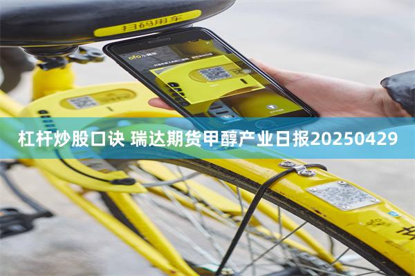 杠杆炒股口诀 瑞达期货甲醇产业日报20250429