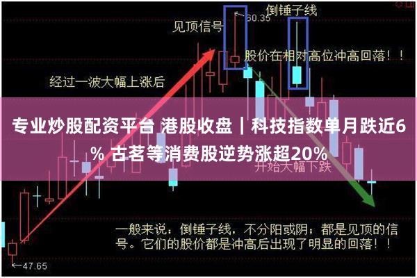 专业炒股配资平台 港股收盘｜科技指数单月跌近6% 古茗等消费股逆势涨超20%