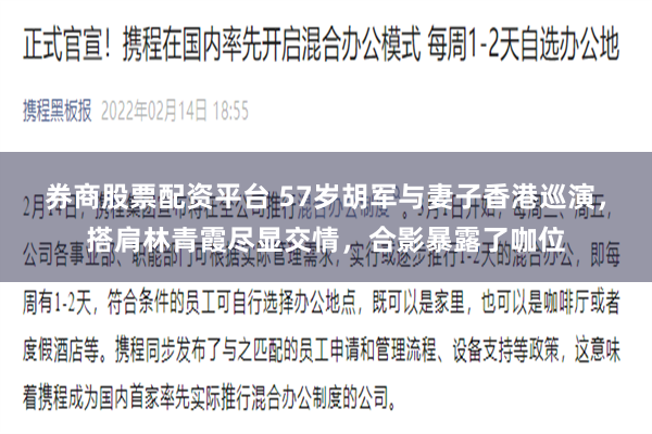 券商股票配资平台 57岁胡军与妻子香港巡演，搭肩林青霞尽显交情，合影暴露了咖位
