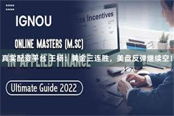 真实配资平台 王杨：黄金三连胜，美盘反弹继续空！