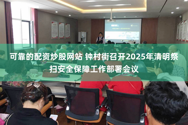 可靠的配资炒股网站 钟村街召开2025年清明祭扫安全保障工作部署会议