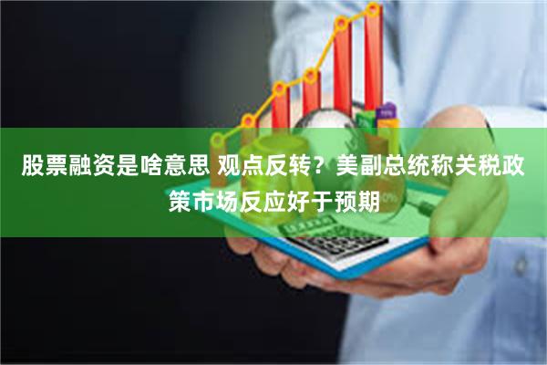 股票融资是啥意思 观点反转？美副总统称关税政策市场反应好于预期