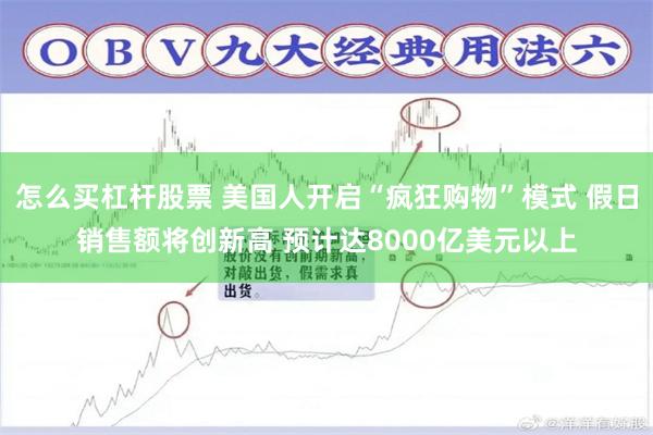 怎么买杠杆股票 美国人开启“疯狂购物”模式 假日销售额将创新高 预计达8000亿美元以上