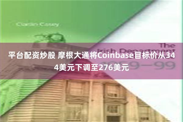 平台配资炒股 摩根大通将Coinbase目标价从344美元下调至276美元