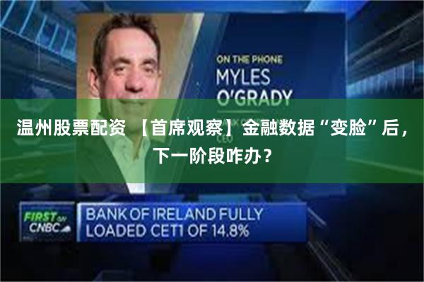 温州股票配资 【首席观察】金融数据“变脸”后，下一阶段咋办？