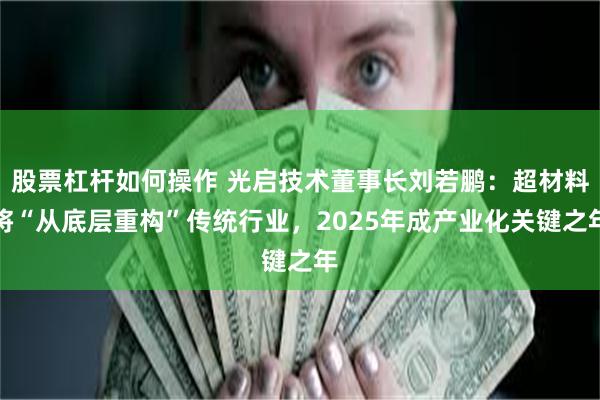 股票杠杆如何操作 光启技术董事长刘若鹏：超材料将“从底层重构”传统行业，2025年成产业化关键之年
