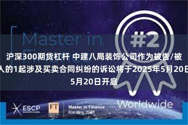 沪深300期货杠杆 中建八局装饰公司作为被告/被上诉人的1起涉及买卖合同纠纷的诉讼将于2025年5月20日开庭