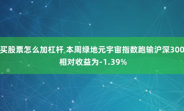 买股票怎么加杠杆 本周绿地元宇宙指数跑输沪深300 相对收益为-1.39%