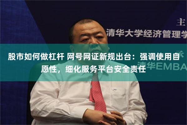 股市如何做杠杆 网号网证新规出台：强调使用自愿性，细化服务平台安全责任