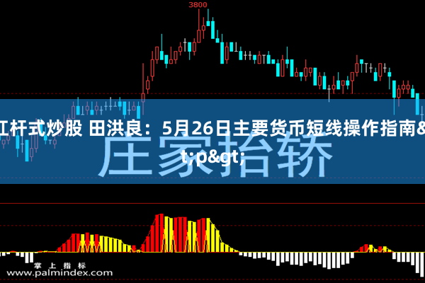 杠杆式炒股 田洪良：5月26日主要货币短线操作指南<p>