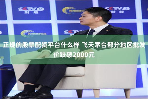 正规的股票配资平台什么样 飞天茅台部分地区批发价跌破2000元