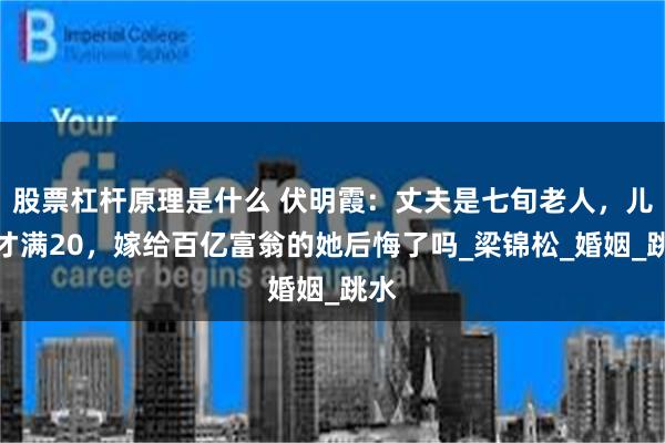 股票杠杆原理是什么 伏明霞：丈夫是七旬老人，儿子才满20，嫁给百亿富翁的她后悔了吗_梁锦松_婚姻_跳水