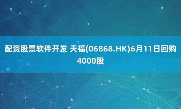 配资股票软件开发 天福(06868.HK)6月11日回购4000股