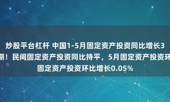 炒股平台杠杆 中国1-5月固定资产投资同比增长3.7%，低于预期！民间固定资产投资同比持平，5月固定资产投资环比增长0.05%