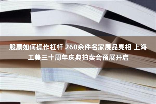 股票如何操作杠杆 260余件名家展品亮相 上海工美三十周年庆典拍卖会预展开启