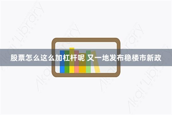 股票怎么这么加杠杆呢 又一地发布稳楼市新政