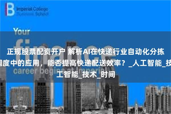 正规股票配资开户 解析AI在快递行业自动化分拣、运输调度中的应用，能否提高快递配送效率？_人工智能_技术_时间