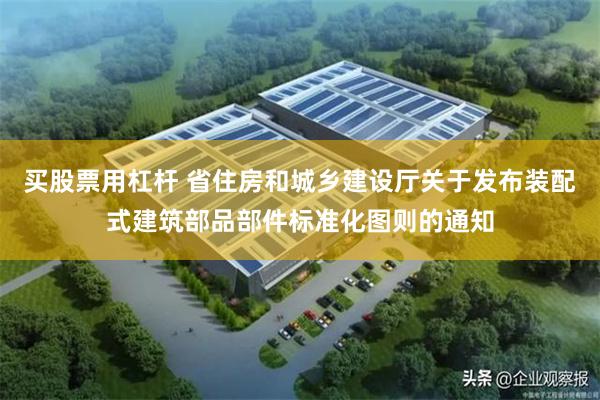 买股票用杠杆 省住房和城乡建设厅关于发布装配式建筑部品部件标准化图则的通知