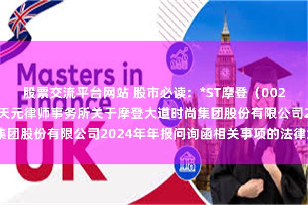 股票交流平台网站 股市必读：*ST摩登（002656）新发布《北京市天元律师事务所关于摩登大道时尚集团股份有限公司2024年年报问询函相关事项的法律意见书》