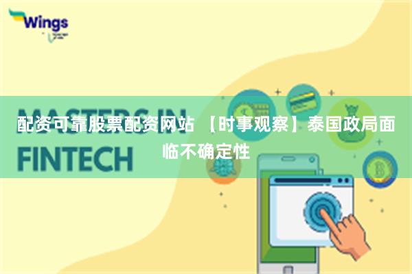 配资可靠股票配资网站 【时事观察】泰国政局面临不确定性